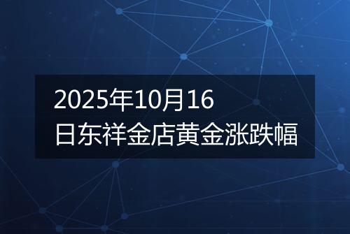2025年10月16日东祥金店黄金涨跌幅