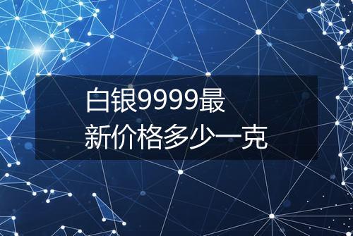白银9999最新价格多少一克