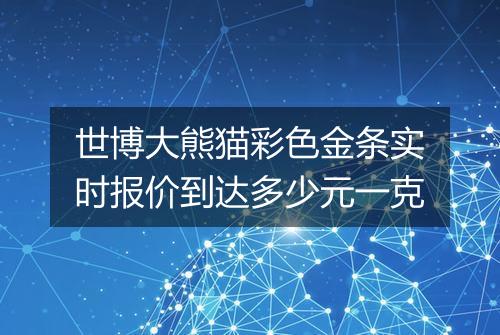 世博大熊猫彩色金条实时报价到达多少元一克