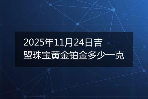 2025年11月24日吉盟珠宝黄金铂金多少一克