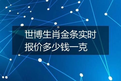 世博生肖金条实时报价多少钱一克