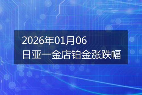 2026年01月06日亚一金店铂金涨跌幅