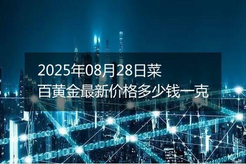 2025年08月28日菜百黄金最新价格多少钱一克