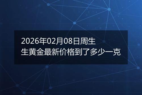 2026年02月08日周生生黄金最新价格到了多少一克