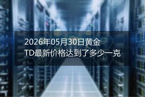 2026年05月30日黄金TD最新价格达到了多少一克