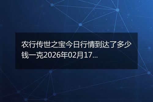农行传世之宝今日行情到达了多少钱一克2026年02月17日