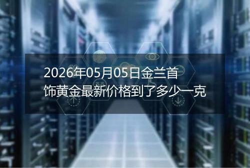2026年05月05日金兰首饰黄金最新价格到了多少一克