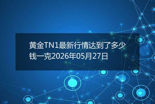 黄金TN1最新行情达到了多少钱一克2026年05月27日