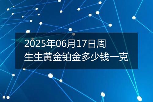 2025年06月17日周生生黄金铂金多少钱一克