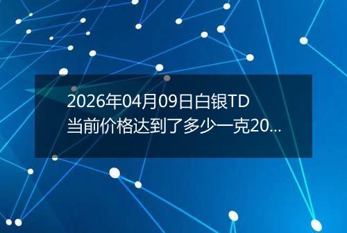 2026年04月09日白银TD当前价格达到了多少一克2026年04月09日