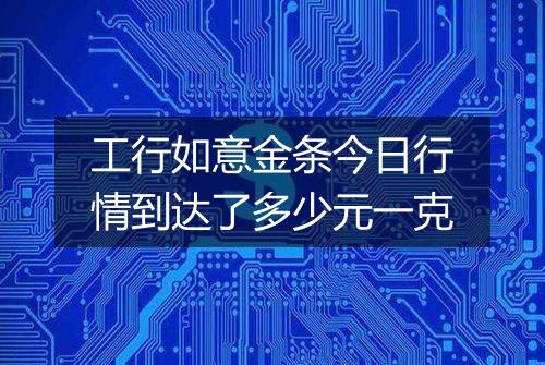 工行如意金条今日行情到达了多少元一克