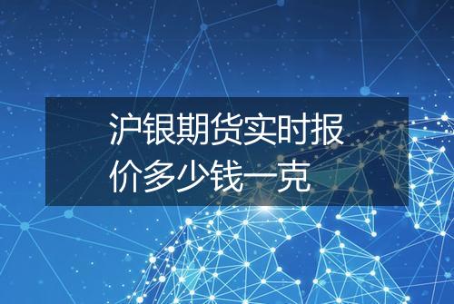 沪银期货实时报价多少钱一克