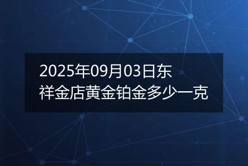 2025年09月03日东祥金店黄金铂金多少一克