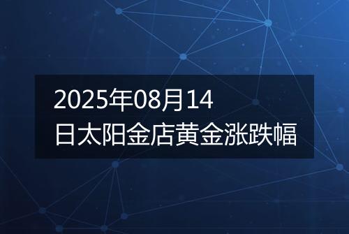 2025年08月14日太阳金店黄金涨跌幅