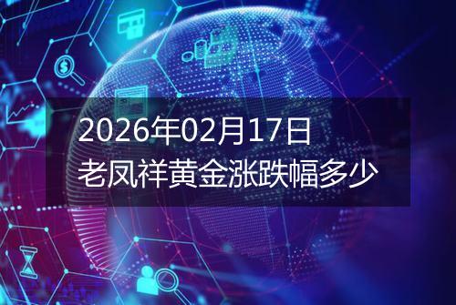 2026年02月17日老凤祥黄金涨跌幅多少