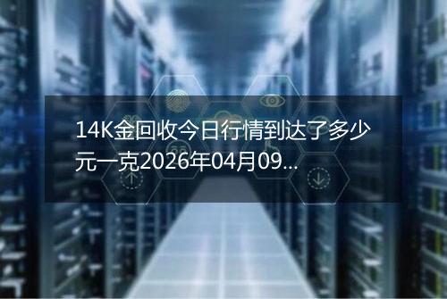 14K金回收今日行情到达了多少元一克2026年04月09日