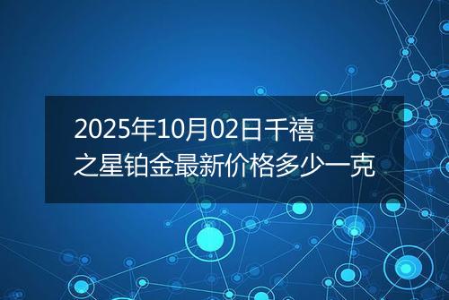 2025年10月02日千禧之星铂金最新价格多少一克