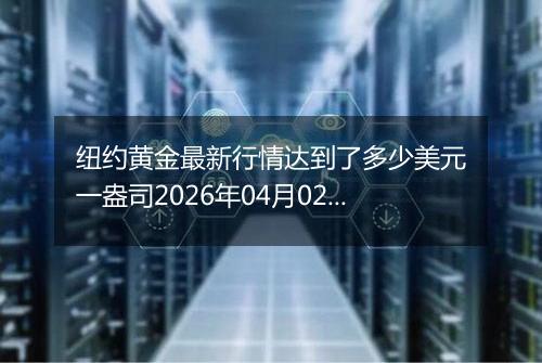 纽约黄金最新行情达到了多少美元一盎司2026年04月02日