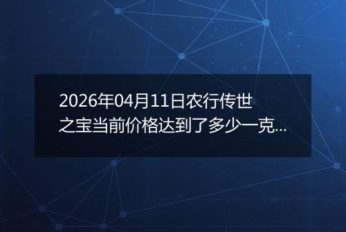 2026年04月11日农行传世之宝当前价格达到了多少一克2026年04月11日