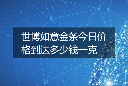 世博如意金条今日价格到达多少钱一克