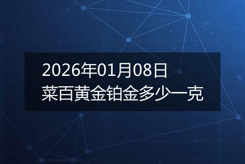 2026年01月08日菜百黄金铂金多少一克