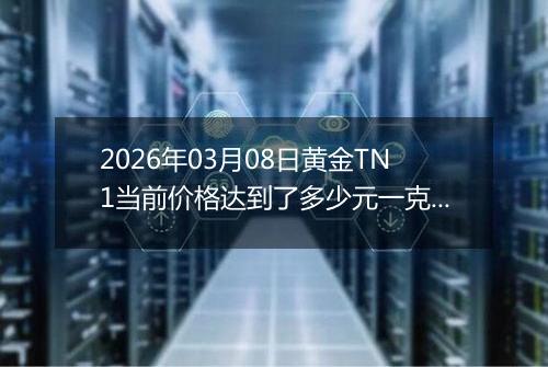 2026年03月08日黄金TN1当前价格达到了多少元一克2026年03月08日