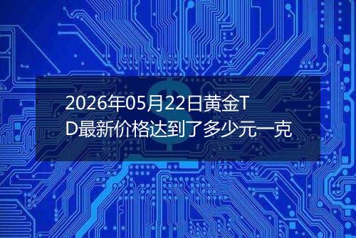 2026年05月22日黄金TD最新价格达到了多少元一克