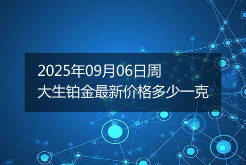 2025年09月06日周大生铂金最新价格多少一克
