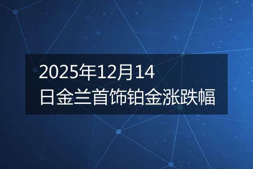 2025年12月14日金兰首饰铂金涨跌幅