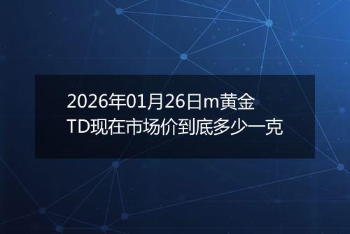 2026年01月26日m黄金TD现在市场价到底多少一克