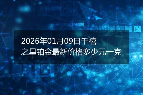 2026年01月09日千禧之星铂金最新价格多少元一克