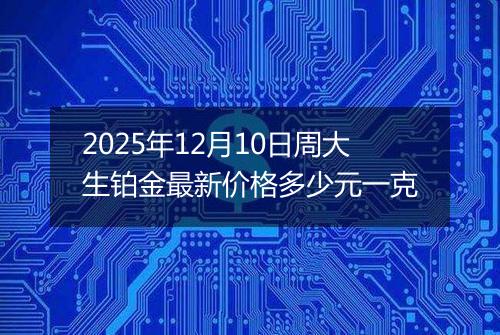 2025年12月10日周大生铂金最新价格多少元一克