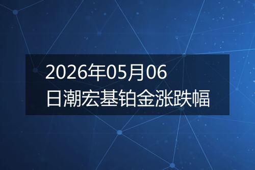 2026年05月06日潮宏基铂金涨跌幅