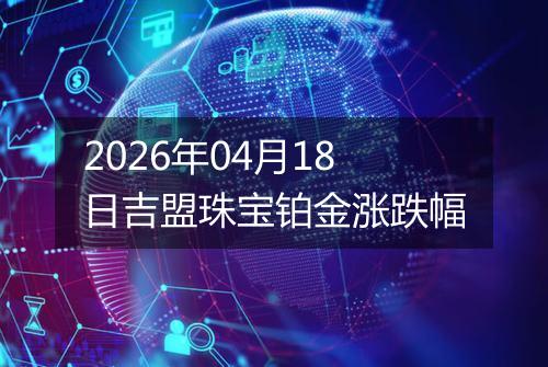 2026年04月18日吉盟珠宝铂金涨跌幅