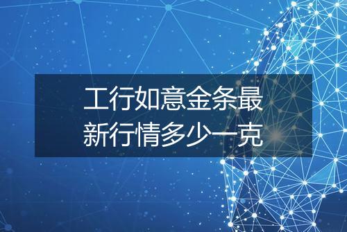 工行如意金条最新行情多少一克