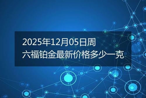 2025年12月05日周六福铂金最新价格多少一克