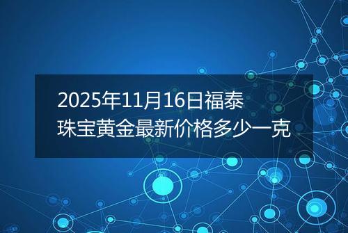 2025年11月16日福泰珠宝黄金最新价格多少一克