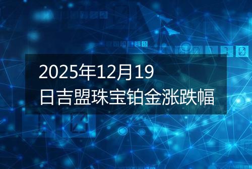 2025年12月19日吉盟珠宝铂金涨跌幅