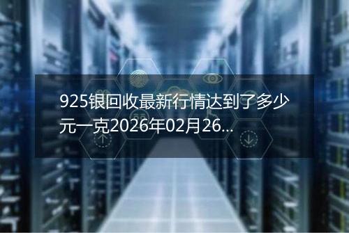925银回收最新行情达到了多少元一克2026年02月26日