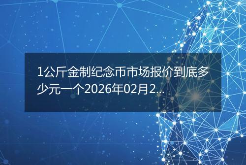 1公斤金制纪念币市场报价到底多少元一个2026年02月28日
