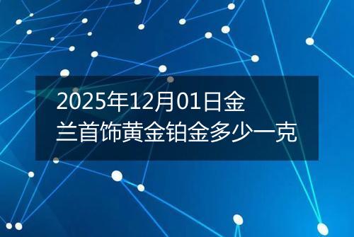 2025年12月01日金兰首饰黄金铂金多少一克