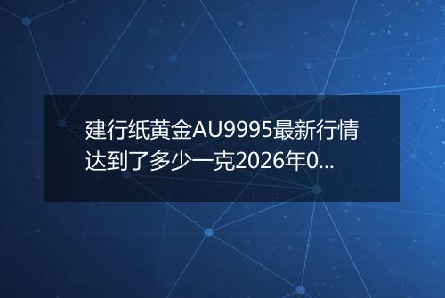 建行纸黄金AU9995最新行情达到了多少一克2026年04月30日