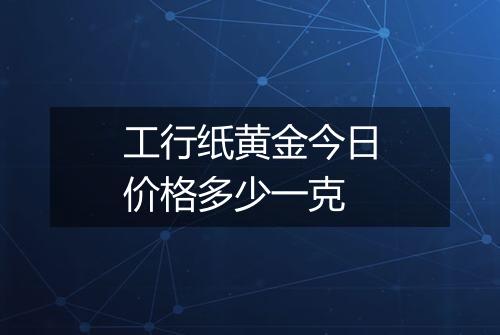 工行纸黄金今日价格多少一克