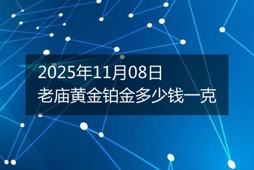 2025年11月08日老庙黄金铂金多少钱一克