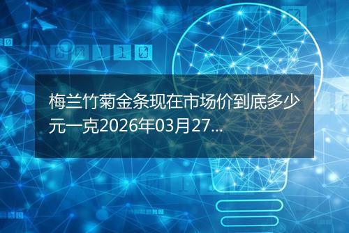 梅兰竹菊金条现在市场价到底多少元一克2026年03月27日