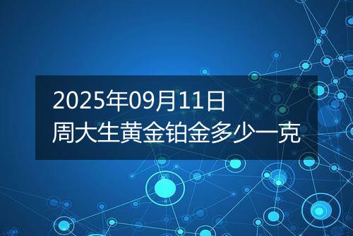 2025年09月11日周大生黄金铂金多少一克