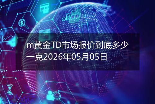 m黄金TD市场报价到底多少一克2026年05月05日