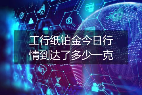 工行纸铂金今日行情到达了多少一克
