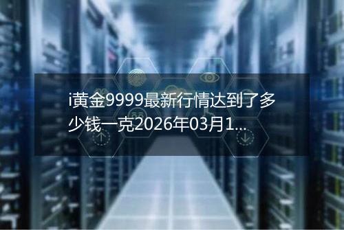 i黄金9999最新行情达到了多少钱一克2026年03月12日