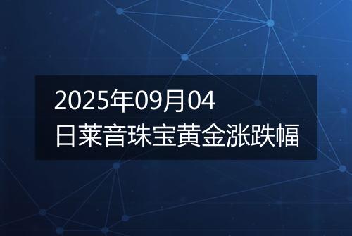 2025年09月04日莱音珠宝黄金涨跌幅